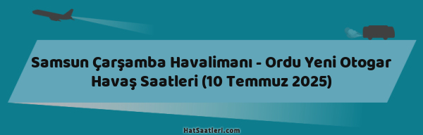 Samsun Çarşamba Havalimanı - Ordu Yeni Otogar Havaş Saatleri (10 Temmuz 2025)